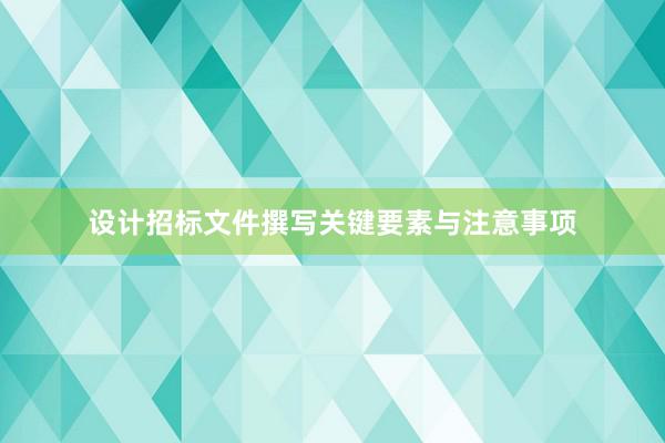 设计招标文件撰写关键要素与注意事项