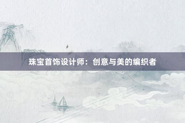 珠宝首饰设计师：创意与美的编织者