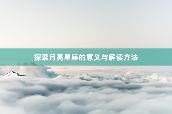 探索月亮星座的意义与解读方法